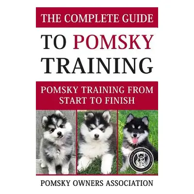 "The Complete Guide To Pomsky Training: Pomsky training from start to finish" - "" ("Association