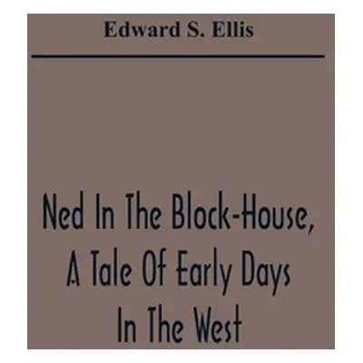 "Ned In The Block-House, A Tale Of Early Days In The West" - "" ("S. Ellis Edward")