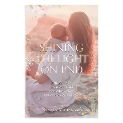 "Shining the Light on PND: The Journey From Darkness To Healing From Post-Natal Depression" - ""