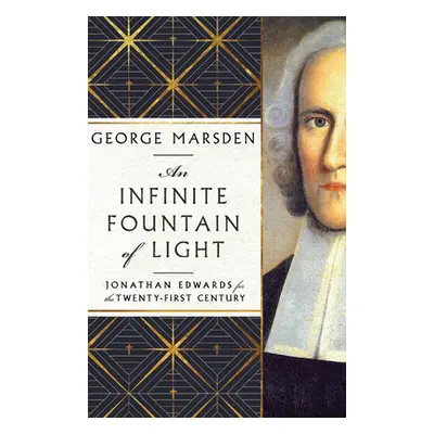 "An Infinite Fountain of Light: Jonathan Edwards for the Twenty-First Century" - "" ("Marsden Ge