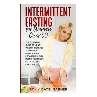 "Intermittent Fasting for Women Over 50: The Essential Guide to Lose Weight, Increase Your Energ