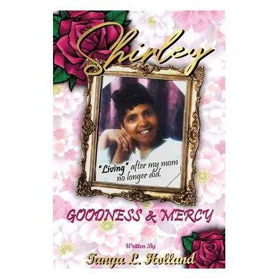 "Shirley Goodness & Mercy (Living After My Mom No Longer Did)" - "" ("Holland Tanya L.")