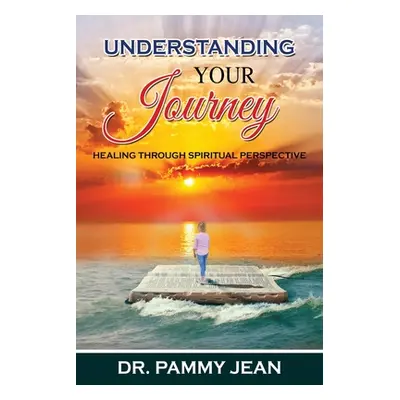 "Understanding Your Journey: Healing Through Spiritual Perspective" - "" ("Jean Pammy")