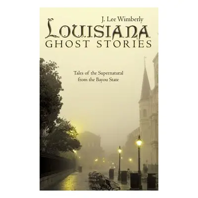 "Louisiana Ghost Stories: Tales of the Supernatural from the Bayou State" - "" ("Wimberly J. Lee