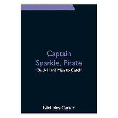 "Captain Sparkle, Pirate; Or, A Hard Man to Catch" - "" ("Carter Nicholas")