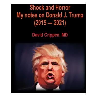 "Shock and Horror: My notes on Donald J. Trump (2015 - 2021)" - "" ("Crippen David")