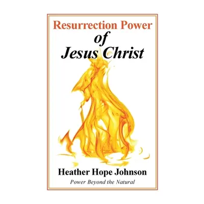 "Resurrection Power of Jesus Christ: Power Beyond the Natural" - "" ("Johnson Heather Hope")