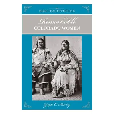 "More Than Petticoats: Remarkable Colorado Women, Second Edition" - "" ("Shirley Gayle")