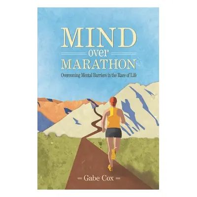 "Mind Over Marathon: Overcoming Mental Barriers in the Race of Life" - "" ("Cox Gabe")