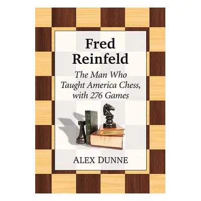 "Fred Reinfeld: The Man Who Taught America Chess, with 282 Games" - "" ("Dunne Alex")