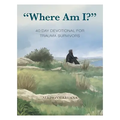 "Where Am I?: 40 Day Devotional for Trauma Survivors" - "" ("Caruana Allison")