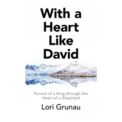 "With a Heart Like David: Pursuit of a King Through the Heart of a Shepherd" - "" ("Grunau Lori"