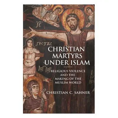 "Christian Martyrs Under Islam: Religious Violence and the Making of the Muslim World" - "" ("Sa