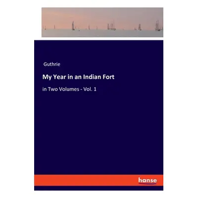 "My Year in an Indian Fort: in Two Volumes - Vol. 1" - "" ("Guthrie")