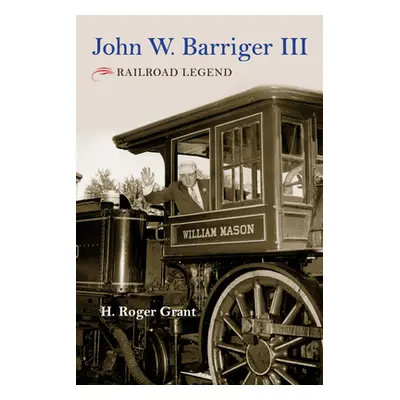 "John W. Barriger III: Railroad Legend" - "" ("Grant H. Roger")