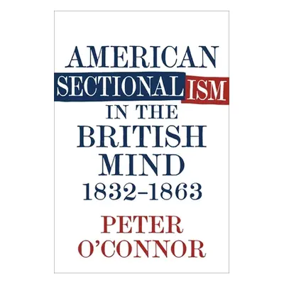 "American Sectionalism in the British Mind, 1832-1863" - "" ("O'Connor Peter")