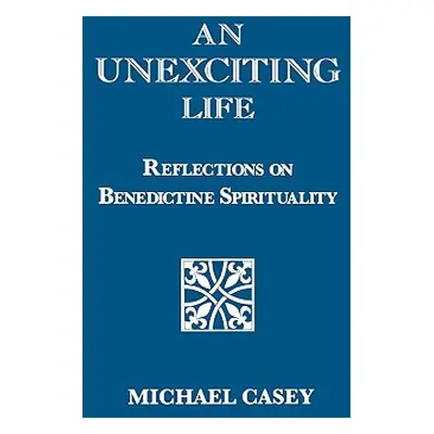 "An Unexciting Life: Reflections on Benedictine Spirituality" - "" ("Casey Michael")