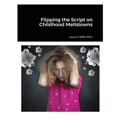 "Flipping the Script on Childhood Meltdowns" - "" ("Riffel Laura")