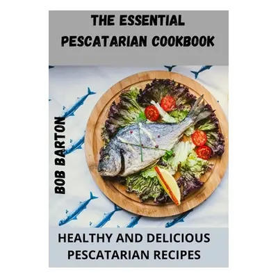 "The Essential Pescatarian Cookbook" - "" ("Bob Barton")