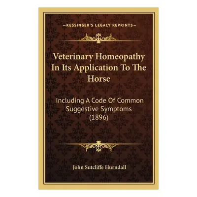 "Veterinary Homeopathy In Its Application To The Horse: Including A Code Of Common Suggestive Sy