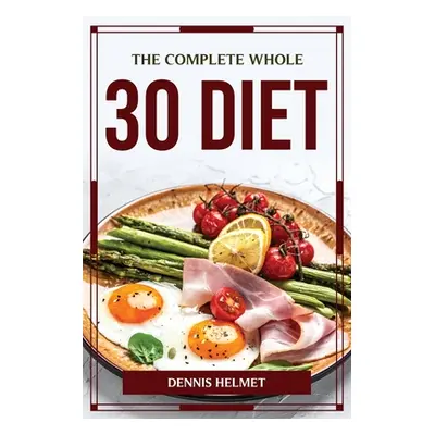 "The Complete Whole 30 Diet" - "" ("Dennis Helmet")