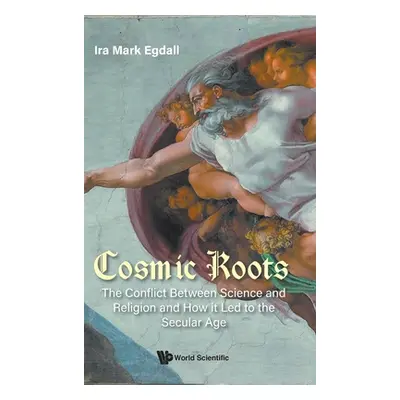 "Cosmic Roots: The Conflict Between Science and Religion and How It Led to the Secular Age" - ""