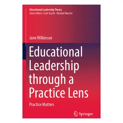 "Educational Leadership Through a Practice Lens: Practice Matters" - "" ("Wilkinson Jane")