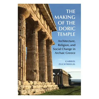 "The Making of the Doric Temple: Architecture, Religion, and Social Change in Archaic Greece" - 