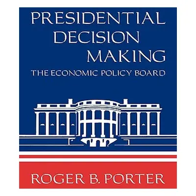 "Presidential Decision Making: The Economic Policy Board" - "" ("Porter Roger B.")