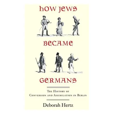 "How Jews Became Germans: The History of Conversion and Assimilation in Berlin" - "" ("Hertz Deb