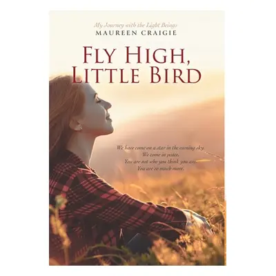 Fly High, Little Bird: My Journey with the Light Beings (Craigie Maureen)