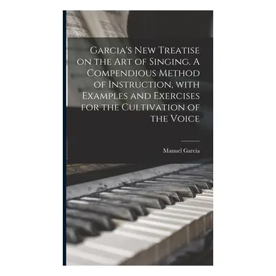 "Garcia's New Treatise on the Art of Singing. A Compendious Method of Instruction, With Examples