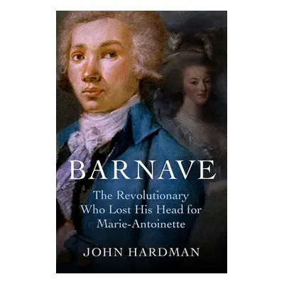 "Barnave: The Revolutionary Who Lost His Head for Marie Antoinette" - "" ("Hardman John")