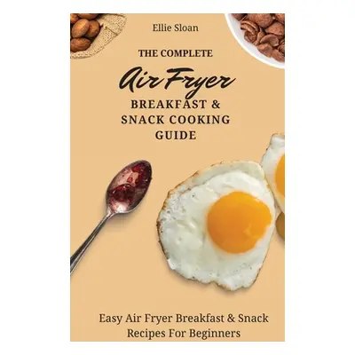 "The Complete Air Fryer Breakfast & Snack Cooking Guide: Easy Air Fryer Breakfast & Snack Recipe