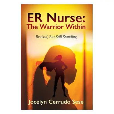 "ER Nurse: The Warrior Within: Bruised, But Still Standing" - "" ("Sese Jocelyn Cerrudo")