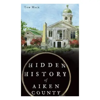 "Hidden History of Aiken County" - "" ("Mack Tom")