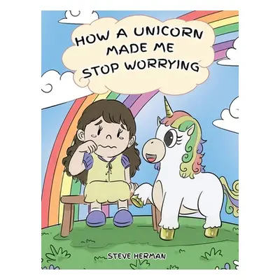 "How A Unicorn Made Me Stop Worrying: A Cute Children Story to Teach Kids to Overcome Anxiety, W