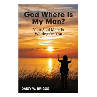 "God, Where Is My Man?: Your Soul Mate Is Waiting On You" - "" ("Briggs Daisy W.")