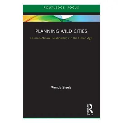 "Planning Wild Cities: Human-Nature Relationships in the Urban Age" - "" ("Steele Wendy")