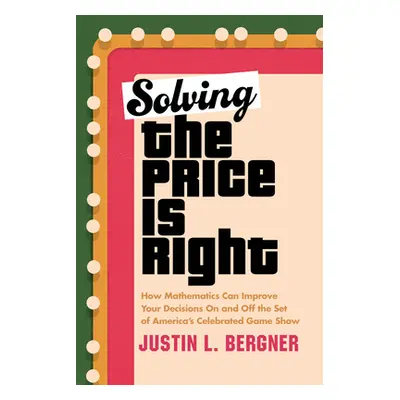 "Solving the Price Is Right: How Mathematics Can Improve Your Decisions on and Off the Set of Am