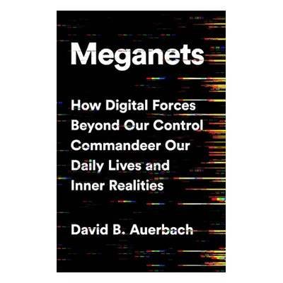 "Meganets: How Digital Forces Beyond Our Control Commandeer Our Daily Lives and Inner Realities"