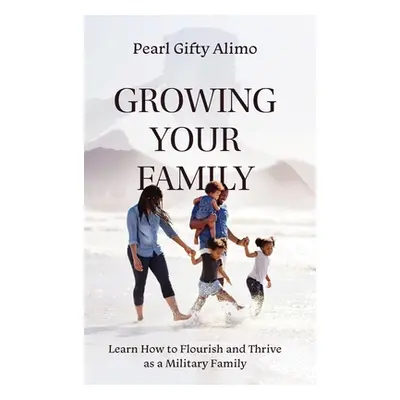 "Growing Your Family: Learn How to Flourish and Thrive as a Military Family" - "" ("Alimo Pearl 