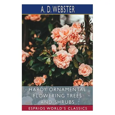 "Hardy Ornamental Flowering Trees and Shrubs (Esprios Classics)" - "" ("Webster A. D.")