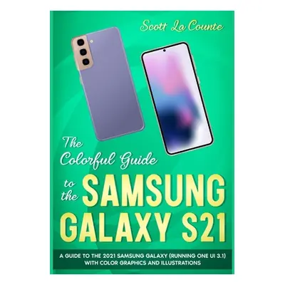 "The Colorful Guide to the Samsung Galaxy S21: A Guide to the 2021 Samsung Galaxy