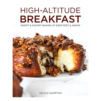 "High-Altitude Breakfast: Sweet & Savory Baking at 5000 Feet and Above" - "" ("Hampton Nicole")