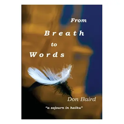 "From Breath to Words: . . . a sojourn in haiku" - "" ("Baird Don")