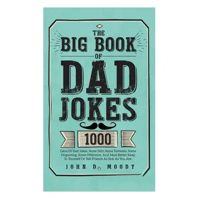 "The Big Book Of Dad Jokes: 1000 Days Of Dad Jokes, Some Silly, Some Tasteless, Some Disgusting,