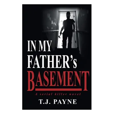 "In My Father's Basement: a serial killer novel" - "" ("Payne Tj")