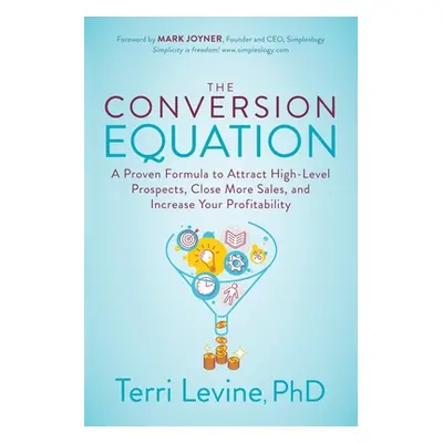 "The Conversion Equation: A Proven Formula to Attract High-Level Prospects, Close More Sales, an