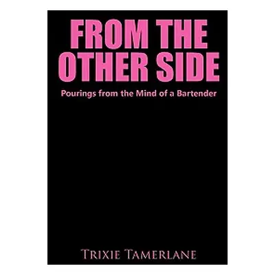 "From the Other Side: Pourings from the Mind of a Bartender" - "" ("Tamerlane Trixie")